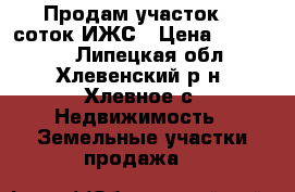 Продам участок 15 соток ИЖС › Цена ­ 210 000 - Липецкая обл., Хлевенский р-н, Хлевное с. Недвижимость » Земельные участки продажа   